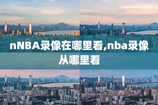 nNBA录像在哪里看,nba录像从哪里看