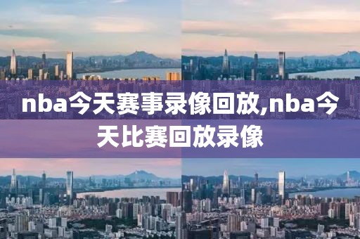 nba今天赛事录像回放,nba今天比赛回放录像