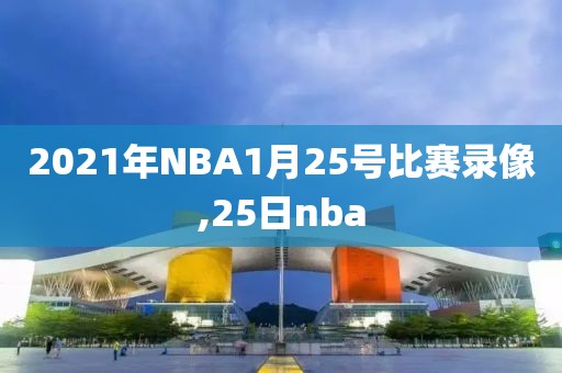 2021年NBA1月25号比赛录像,25日nba