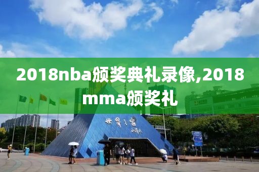 2018nba颁奖典礼录像,2018mma颁奖礼