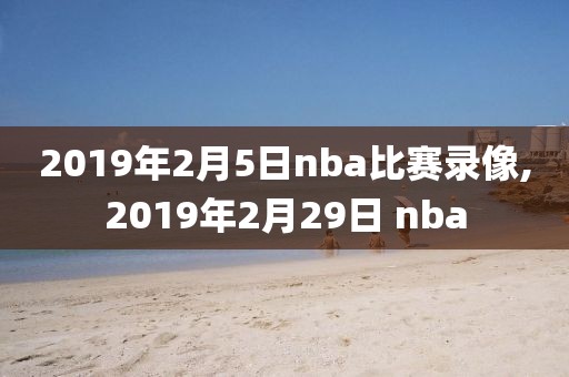 2019年2月5日nba比赛录像,2019年2月29日 nba