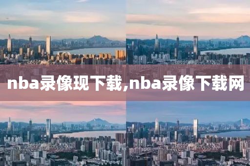 nba录像现下载,nba录像下载网