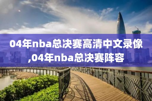 04年nba总决赛高清中文录像,04年nba总决赛阵容