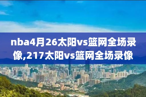 nba4月26太阳vs篮网全场录像,217太阳vs篮网全场录像