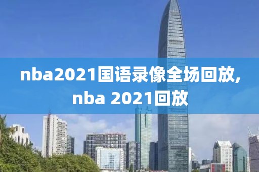 nba2021国语录像全场回放,nba 2021回放