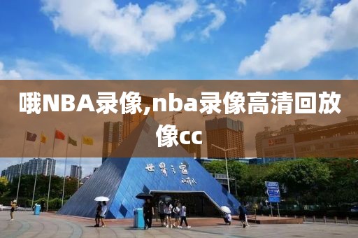 哦NBA录像,nba录像高清回放像cc