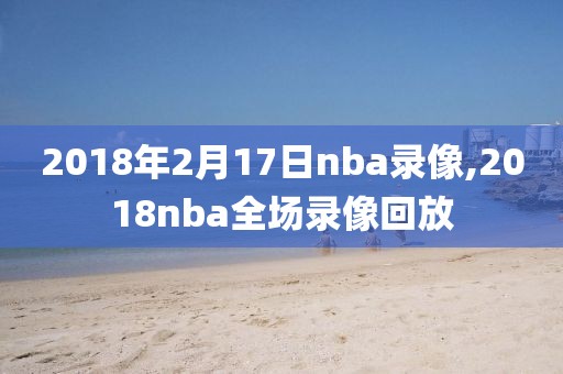 2018年2月17日nba录像,2018nba全场录像回放