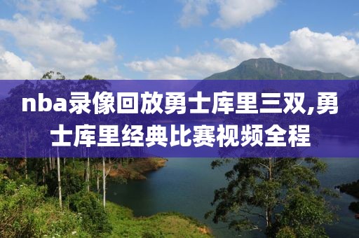 nba录像回放勇士库里三双,勇士库里经典比赛视频全程