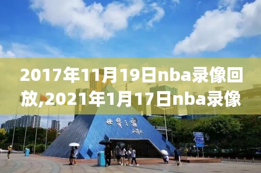 2017年11月19日nba录像回放,2021年1月17日nba录像