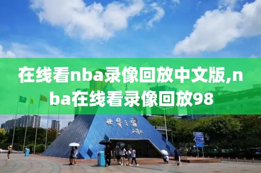 在线看nba录像回放中文版,nba在线看录像回放98