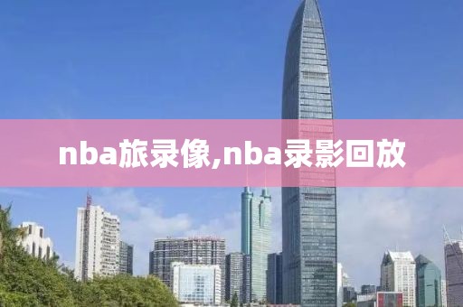 nba旅录像,nba录影回放