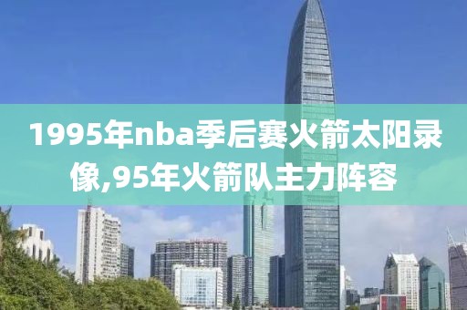 1995年nba季后赛火箭太阳录像,95年火箭队主力阵容