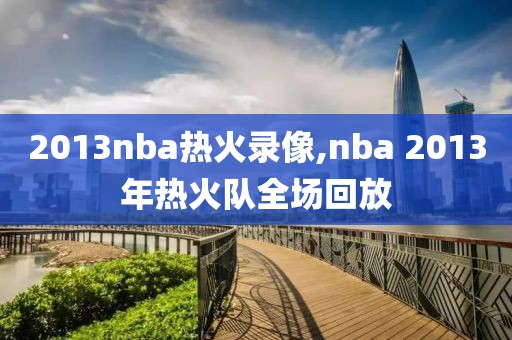 2013nba热火录像,nba 2013年热火队全场回放