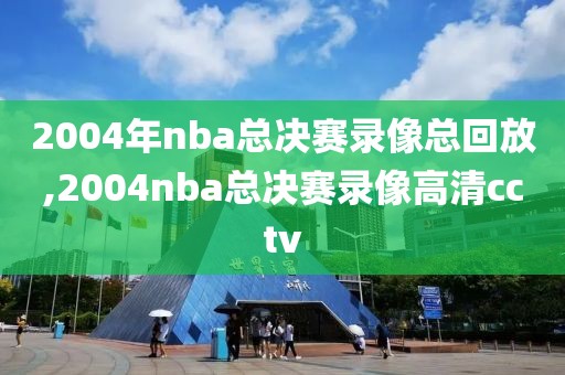 2004年nba总决赛录像总回放,2004nba总决赛录像高清cctv