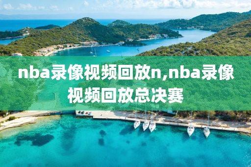 nba录像视频回放n,nba录像视频回放总决赛