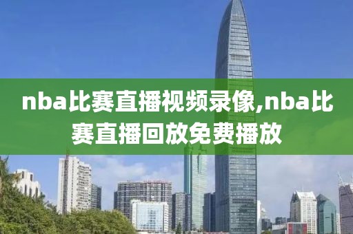 nba比赛直播视频录像,nba比赛直播回放免费播放