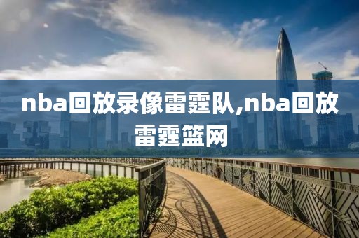 nba回放录像雷霆队,nba回放雷霆篮网