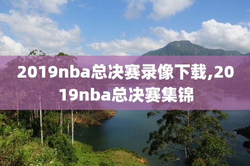 2019nba总决赛录像下载,2019nba总决赛集锦
