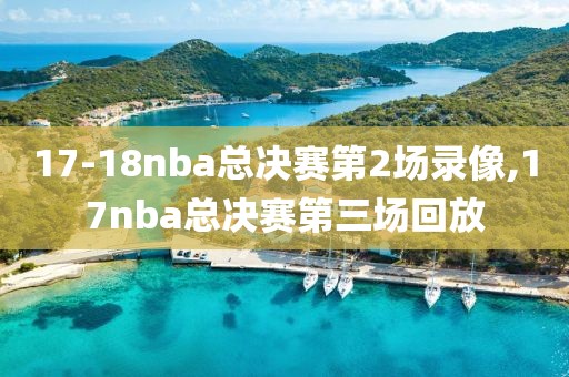 17-18nba总决赛第2场录像,17nba总决赛第三场回放