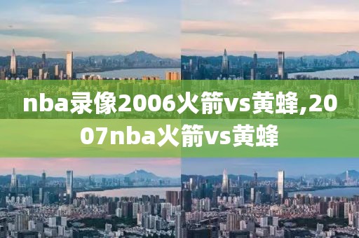 nba录像2006火箭vs黄蜂,2007nba火箭vs黄蜂