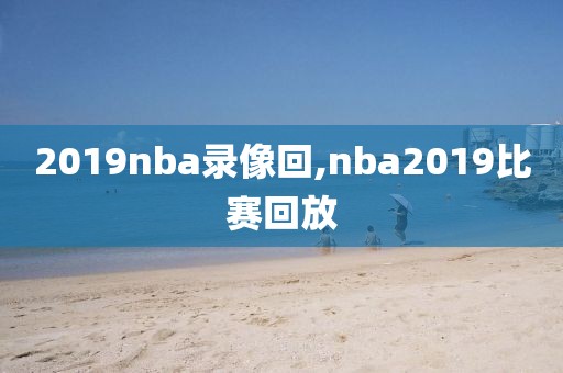 2019nba录像回,nba2019比赛回放