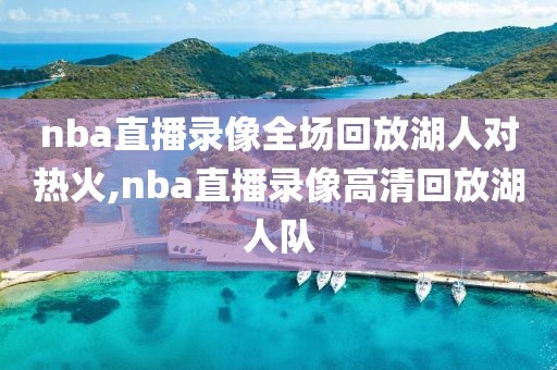 nba直播录像全场回放湖人对热火,nba直播录像高清回放湖人队