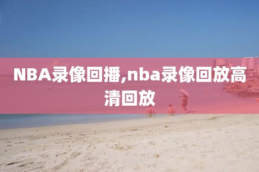 NBA录像回播,nba录像回放高清回放