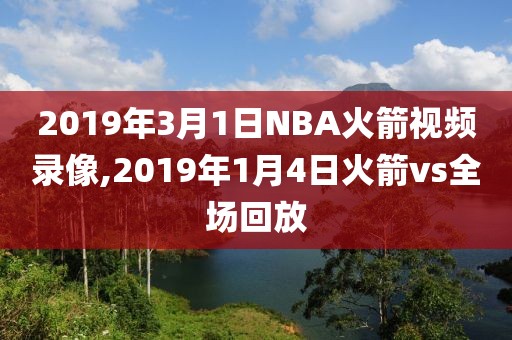 2019年3月1日NBA火箭视频录像,2019年1月4日火箭vs全场回放