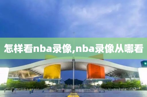 怎样看nba录像,nba录像从哪看