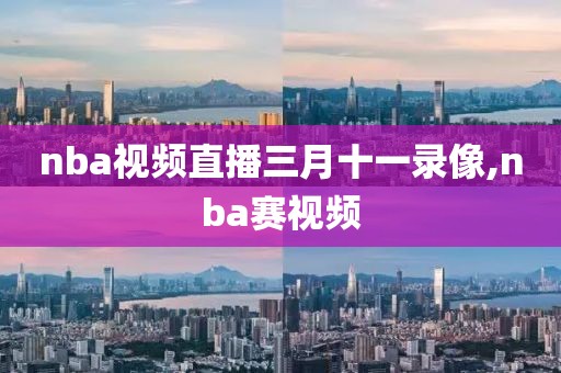 nba视频直播三月十一录像,nba赛视频