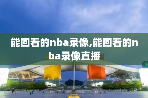 能回看的nba录像,能回看的nba录像直播