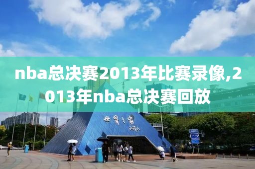 nba总决赛2013年比赛录像,2013年nba总决赛回放