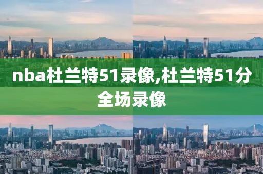 nba杜兰特51录像,杜兰特51分全场录像