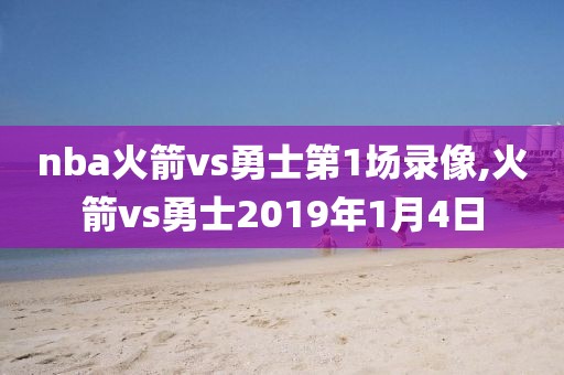 nba火箭vs勇士第1场录像,火箭vs勇士2019年1月4日