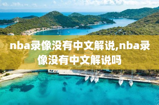 nba录像没有中文解说,nba录像没有中文解说吗