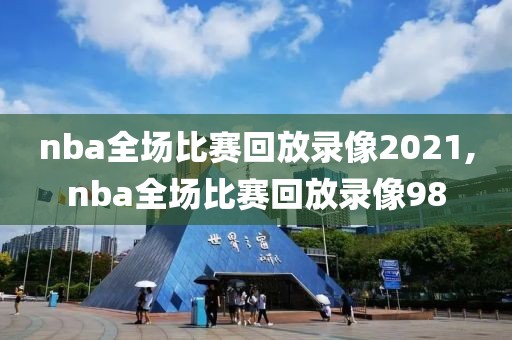 nba全场比赛回放录像2021,nba全场比赛回放录像98