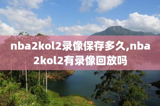 nba2kol2录像保存多久,nba2kol2有录像回放吗