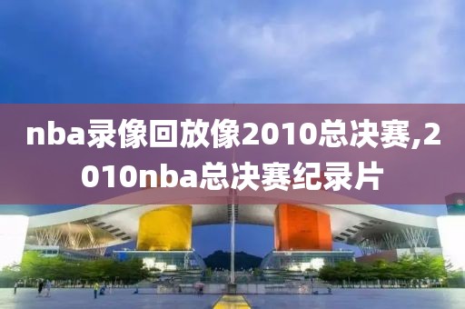 nba录像回放像2010总决赛,2010nba总决赛纪录片