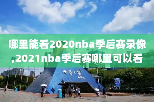哪里能看2020nba季后赛录像,2021nba季后赛哪里可以看