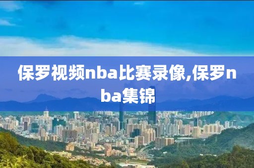 保罗视频nba比赛录像,保罗nba集锦