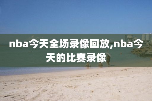 nba今天全场录像回放,nba今天的比赛录像