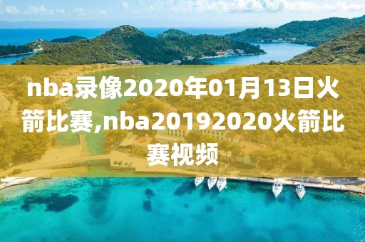 nba录像2020年01月13日火箭比赛,nba20192020火箭比赛视频