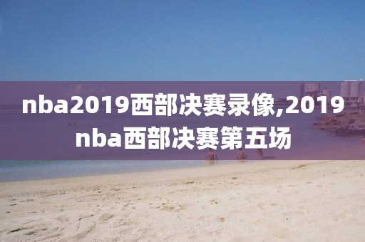 nba2019西部决赛录像,2019nba西部决赛第五场
