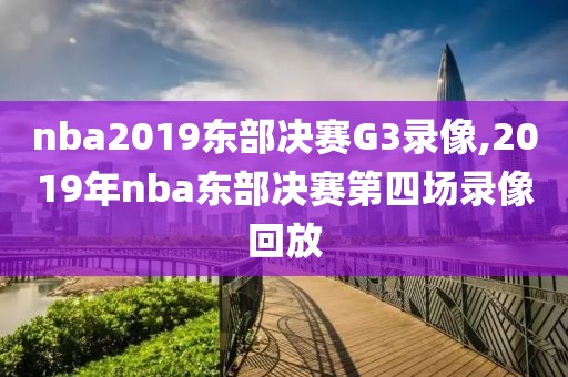 nba2019东部决赛G3录像,2019年nba东部决赛第四场录像回放