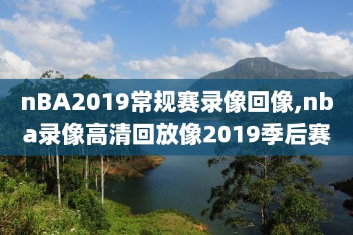 nBA2019常规赛录像回像,nba录像高清回放像2019季后赛