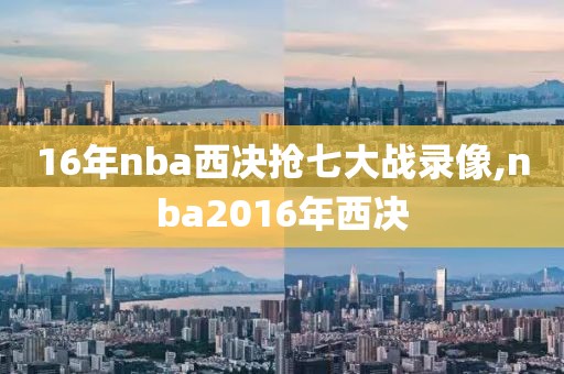 16年nba西决抢七大战录像,nba2016年西决