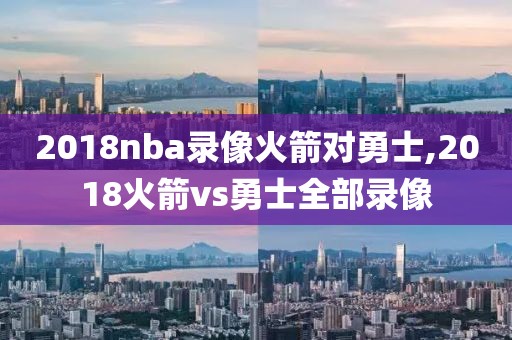 2018nba录像火箭对勇士,2018火箭vs勇士全部录像
