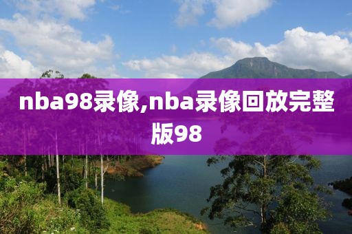 nba98录像,nba录像回放完整版98