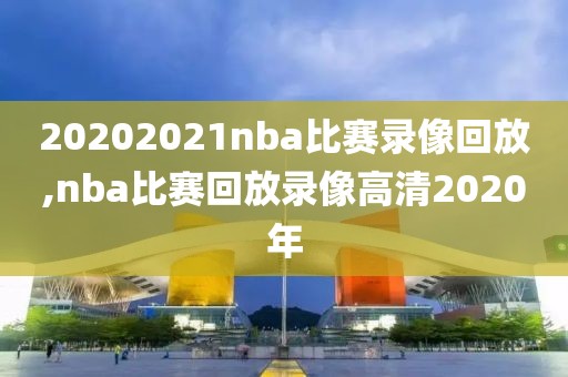20202021nba比赛录像回放,nba比赛回放录像高清2020年