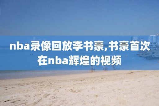 nba录像回放李书豪,书豪首次在nba辉煌的视频